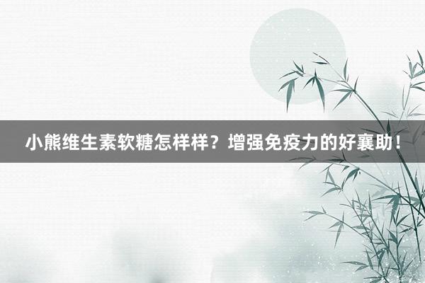 小熊维生素软糖怎样样？增强免疫力的好襄助！